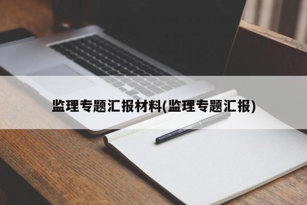 监理专题汇报材料(监理专题汇报)